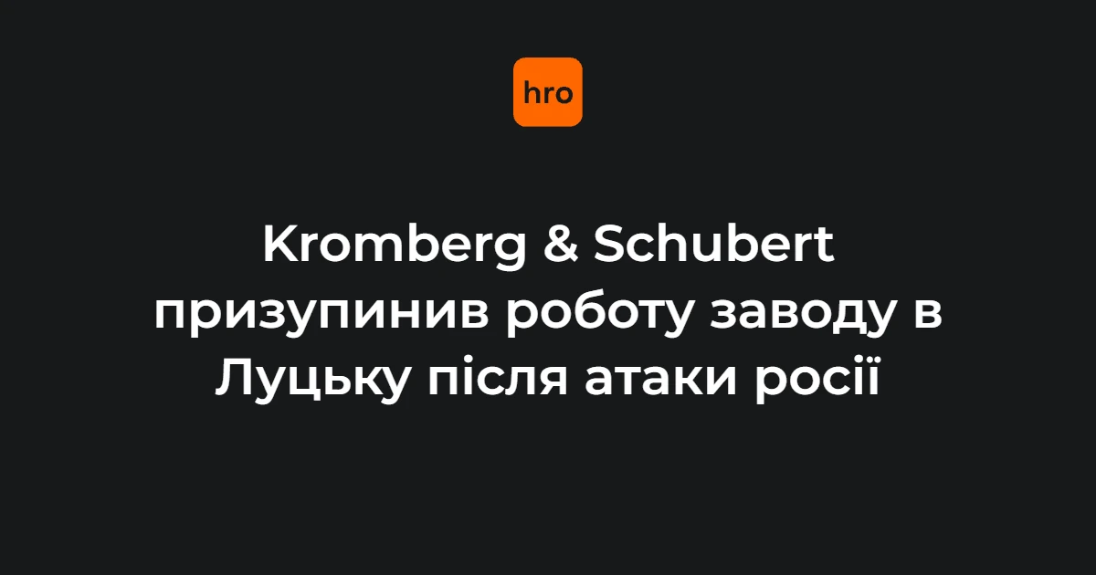 Зупинка Kromberg & Schubert у Луцьку: що це означає для іноземного бізнесу в Україні